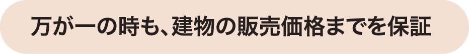 万が一の時も、建物の販売価格までを保証